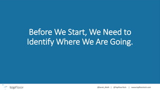 Before We Start, We Need to
Identify Where We Are Going.
 