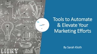 Tools to Automate
& Elevate Your
Marketing Efforts
By Sarah Kloth
 
