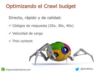 Enganchadoainternet.com @SemBilbao
Optimizando el Crawl budget
Directo, rápido y de calidad.
 Códigos de respuesta (20x, 30x, 40x)
 Velocidad de carga
 Thin content
 