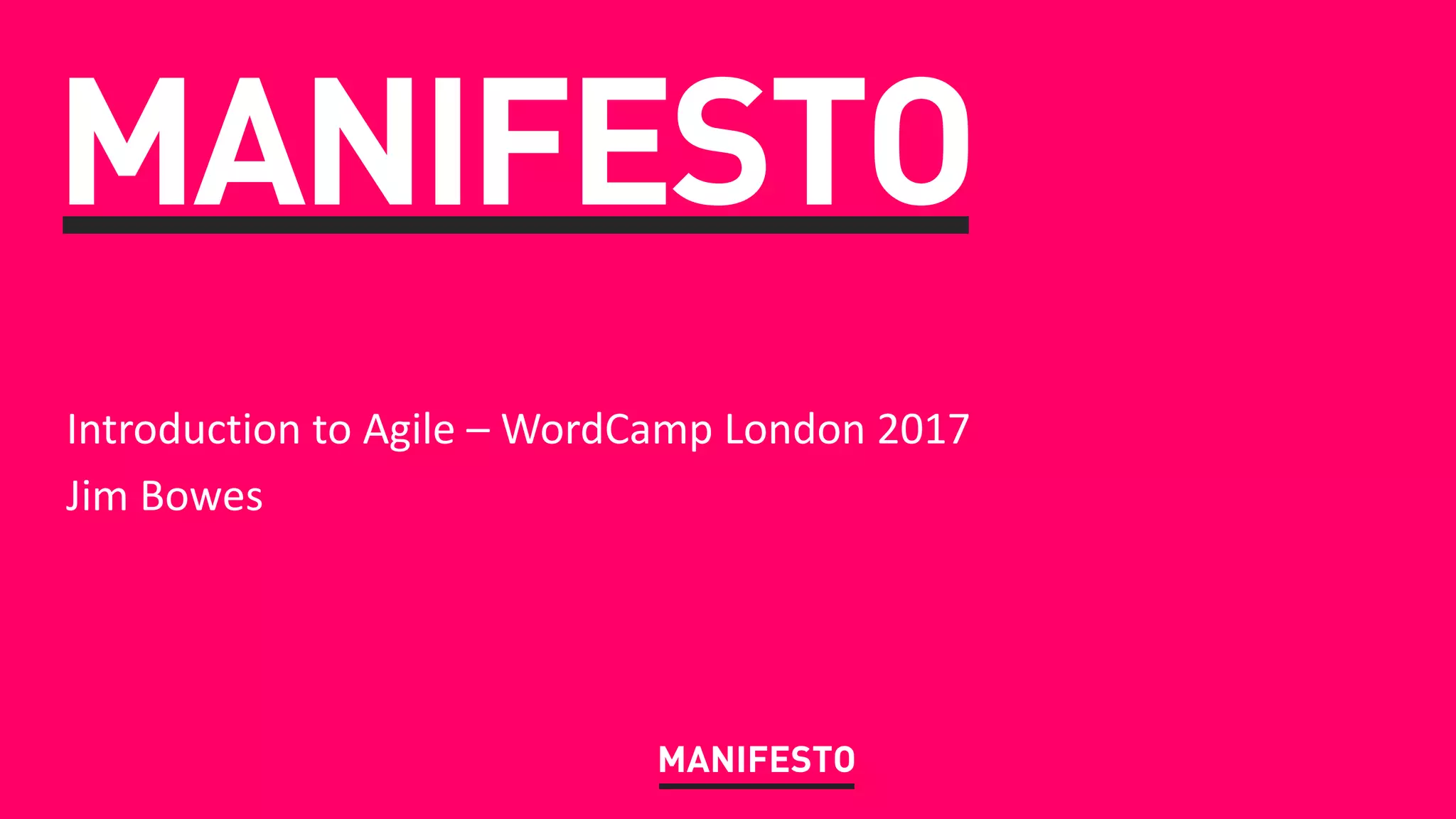 MANIFESTO
MANIFESTO
Introduction to Agile – WordCamp London 2017
Jim Bowes