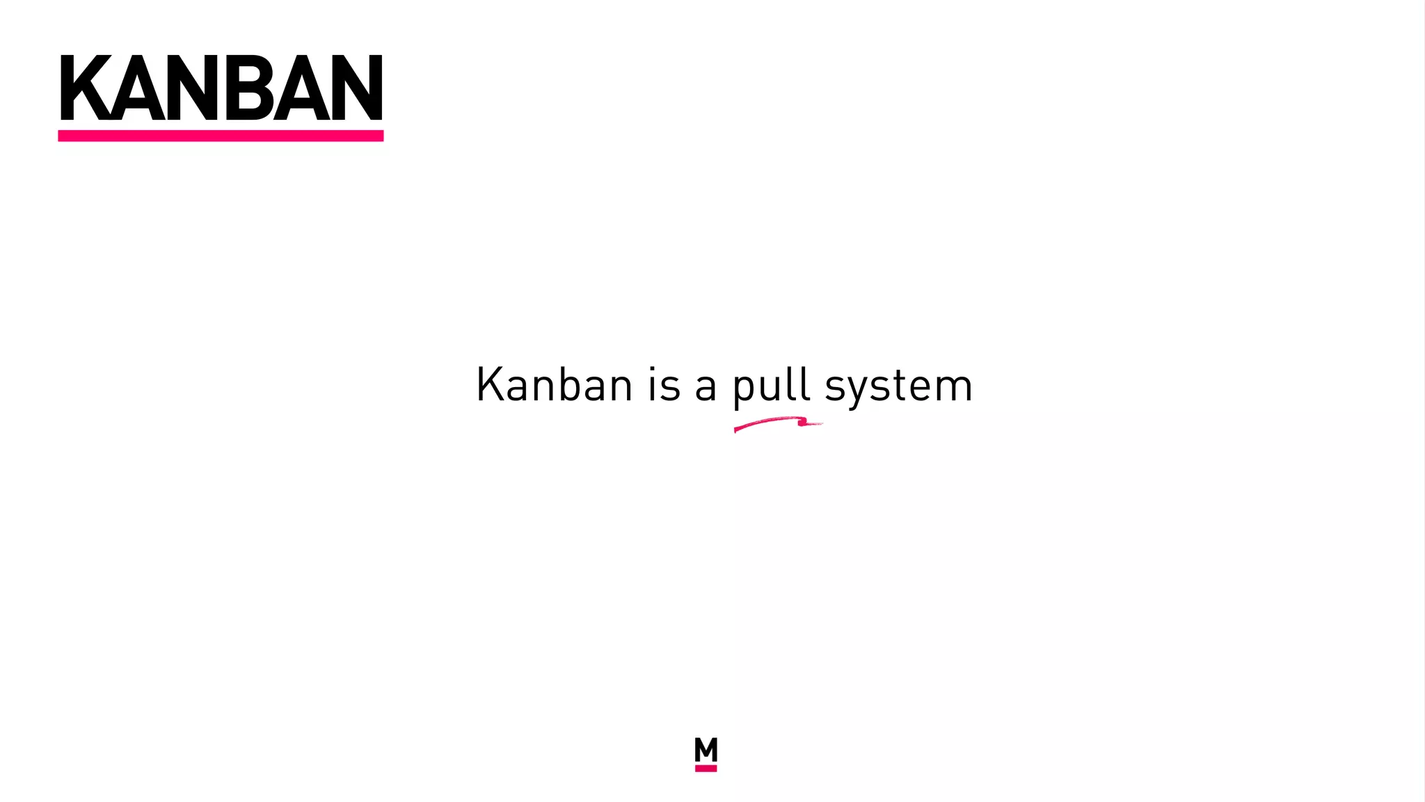 Kanban is a pull system
KANBAN