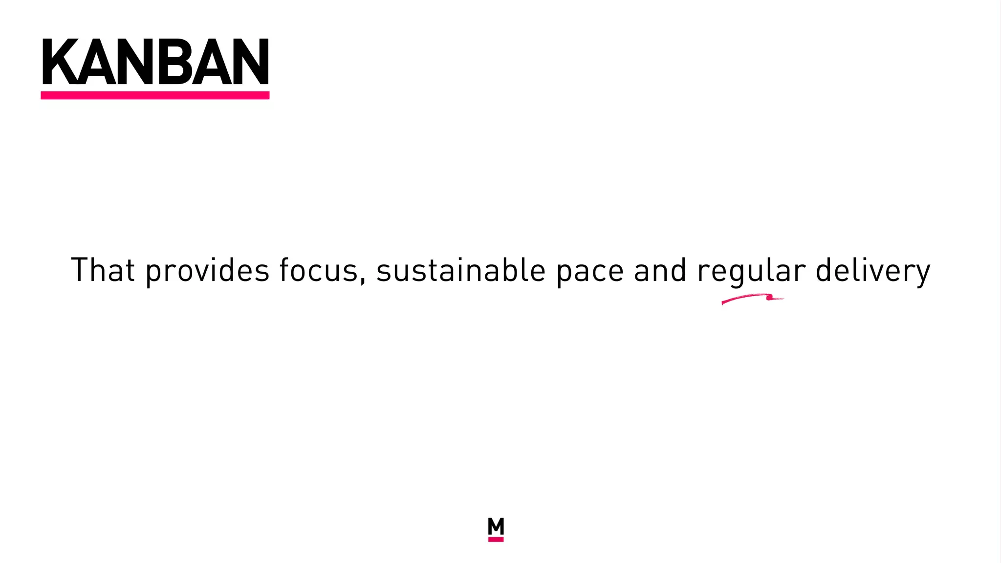 That provides focus, sustainable pace and regular delivery
KANBAN