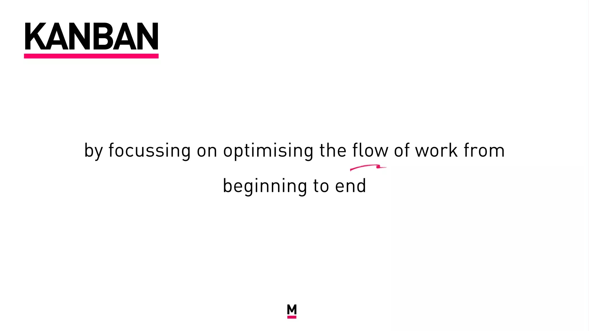by focussing on optimising the flow of work from
beginning to end
KANBAN