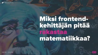 #WCJKL | 9.2.2018
TeemuSuoranta
Miksi frontend-
kehittäjän pitää
rakastaa  
matematiikkaa?
 