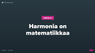 #WCJKL | 9.2.2018
TeemuSuoranta
Harmonia on 
matematiikkaa
FAKTA #1
 