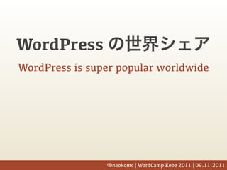 WordPress
WordPress is super popular worldwide




                @naokomc | WordCamp Kobe 2011 | 09.11.2011
 