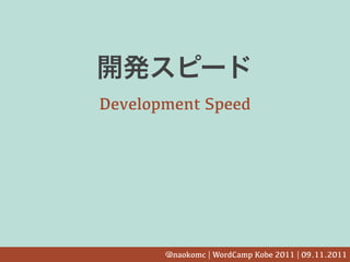 Development Speed




       @naokomc | WordCamp Kobe 2011 | 09.11.2011
 