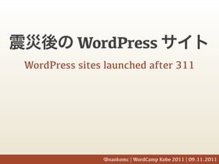 WordPress
WordPress sites launched after 311




               @naokomc | WordCamp Kobe 2011 | 09.11.2011
 