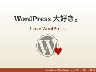 WordPress
   I love WordPress.




                 ♥
          @naokomc | WordCamp Kobe 2011 | 09.11.2011
 