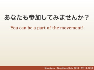 You can be a part of the movement!




               @naokomc | WordCamp Kobe 2011 | 09.11.2011
 