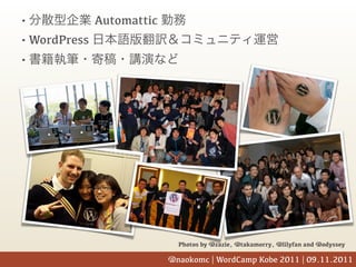 •             Automattic
• WordPress
•




                              Photos by @zazie, @takamorry, @lilyfan and @odyssey

                           @naokomc | |WordBeach Kobe 2011 | 09.11.2011
                            @naokomc WordCamp Nagoya 2011 Summer
 