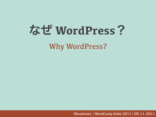 WordPress
Why WordPress?




     @naokomc | WordCamp Kobe 2011 | 09.11.2011
 