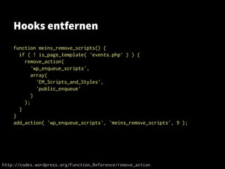 Hooks entfernen
function meins_remove_scripts() {
if ( ! is_page_template( 'events.php' ) ) {
remove_action(
'wp_enqueue_s...