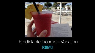 Predictable Income = Vacation
 