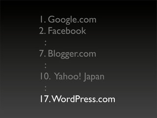 1. Google.com
2. Facebook
 :
7. Blogger.com
 :
10. Yahoo! Japan
 :
17. WordPress.com
 