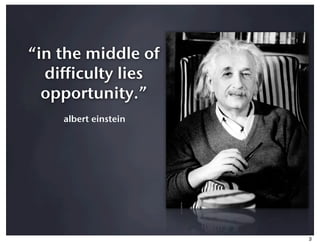 “in the middle of
  difficulty lies
  opportunity.”
    albert einstein




                      3
 