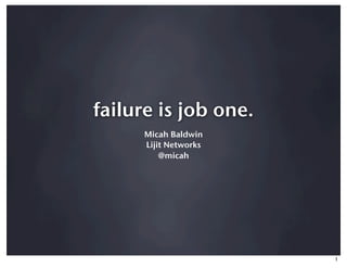 failure is job one.
      Micah Baldwin
      Lijit Networks
          @micah




                       1
 
