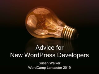 Advice for
New WordPress Developers
Susan Walker
WordCamp Lancaster 2019
 