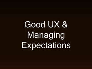 Good UX &
Managing
Expectations
 