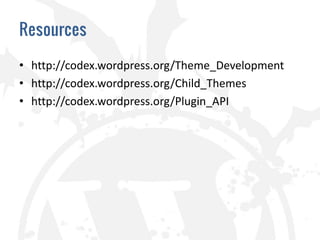 Resources

• http://codex.wordpress.org/Theme_Development
• http://codex.wordpress.org/Child_Themes
• http://codex.wordpress.org/Plugin_API
 