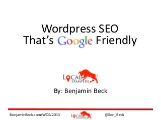 Wordpress SEO
That’s
Friendly

By: Benjamin Beck

BenjaminBeck.com/WCLV2013

@Ben_Beck

 