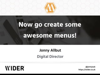 @jonnyauk
https://wider.co.uk
Now go create some 
awesome menus!
Jonny Allbut
Digital Director
 