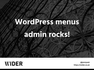 @jonnyauk
https://wider.co.uk
WordPress menus
admin rocks!
 