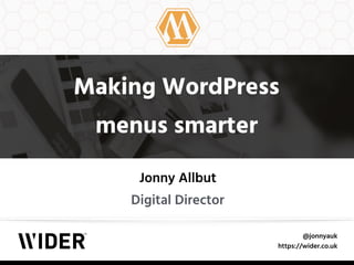 @jonnyauk
https://wider.co.uk
Making WordPress 
menus smarter
Jonny Allbut
Digital Director
 
