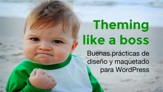 Theming 
like a boss 
Buenas prácticas de 
diseño y maquetado 
para WordPress 
 
