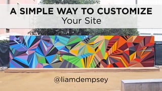 A SIMPLE WAY TO CUSTOMIZE
@liamdempsey
Your Site
 