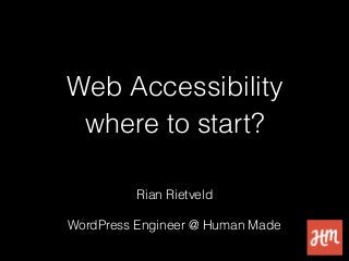 Web Accessibility
where to start?
Rian Rietveld
WordPress Engineer @ Human Made
 