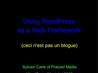 Using WordPress as a Web Framework (ceci n'est pas un blogue) Sylvain Carle of Praized Media WordCamp Montréal 2009 