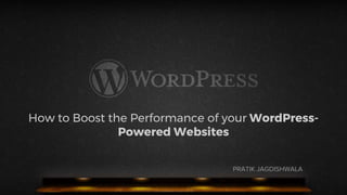 How to Boost the Performance of your WordPress-
Powered Websites
PRATIK JAGDISHWALA
 