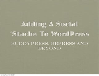 Adding A Social
               ‘Stache To WordPress
                 BuddyPress, bbPress and
                        Beyond




Sunday, November 6, 2011                   1
 