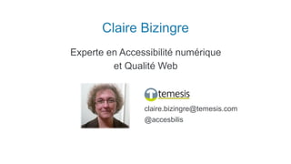 Claire Bizingre
Experte en Accessibilité numérique
et Qualité Web
claire.bizingre@temesis.com
@accesbilis
 