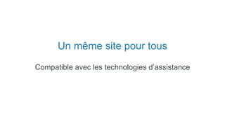 Un même site pour tous
Compatible avec les technologies d’assistance
 