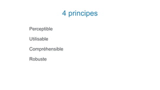 4 principes
Perceptible
Utilisable
Compréhensible
Robuste
 