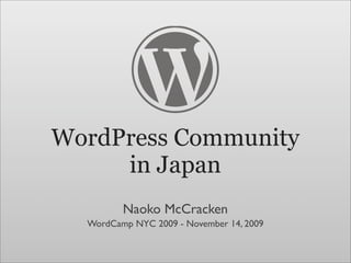 WordPress Community
     in Japan
         Naoko McCracken
  WordCamp NYC 2009 - November 14, 2009
 