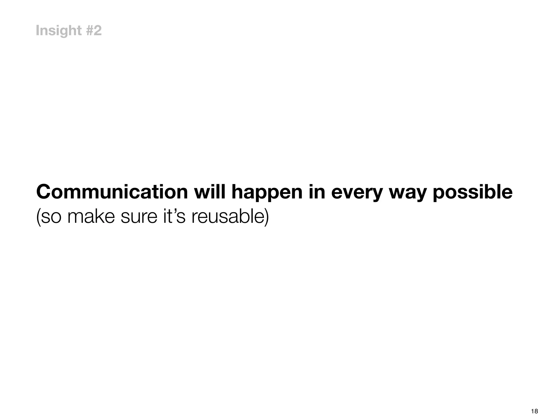 Insight #2




Communication will happen in every way possible
(so make sure it’s reusable)




                                                  18
 