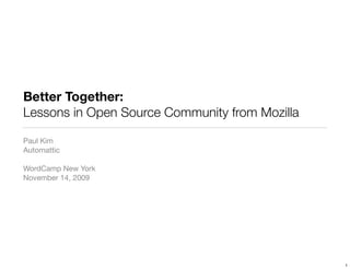 Better Together:
Lessons in Open Source Community from Mozilla

Paul Kim
Automattic

WordCamp New York
November 14, 2009




                                                1
 