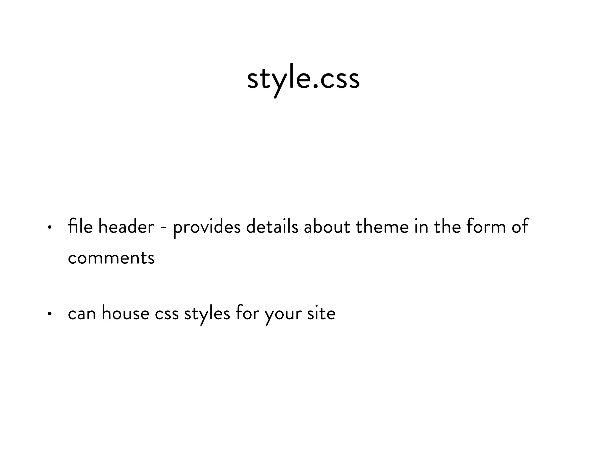 style.css
• file header - provides details about theme in the form of
comments
• can house css styles for your site
 