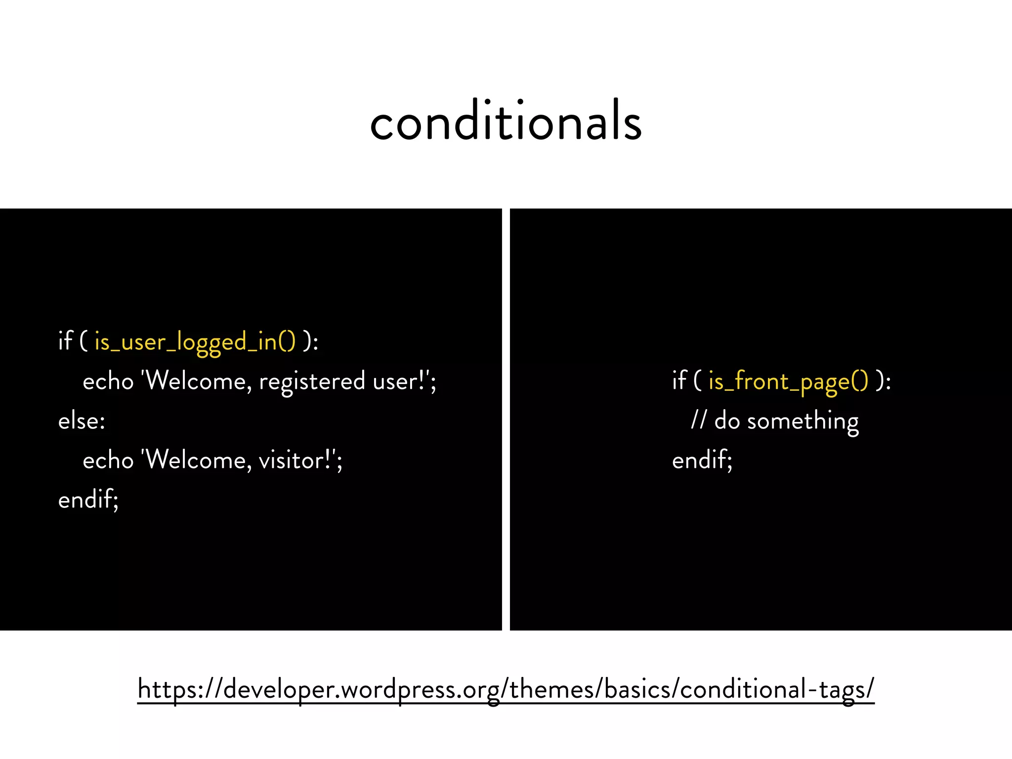 conditionals
if ( is_user_logged_in() ) {
echo 'Welcome, registered user!';
} else {
echo 'Welcome, visitor!';
}
https://developer.wordpress.org/themes/basics/conditional-tags/
if ( is_front_page() ) {
// do something
}
 