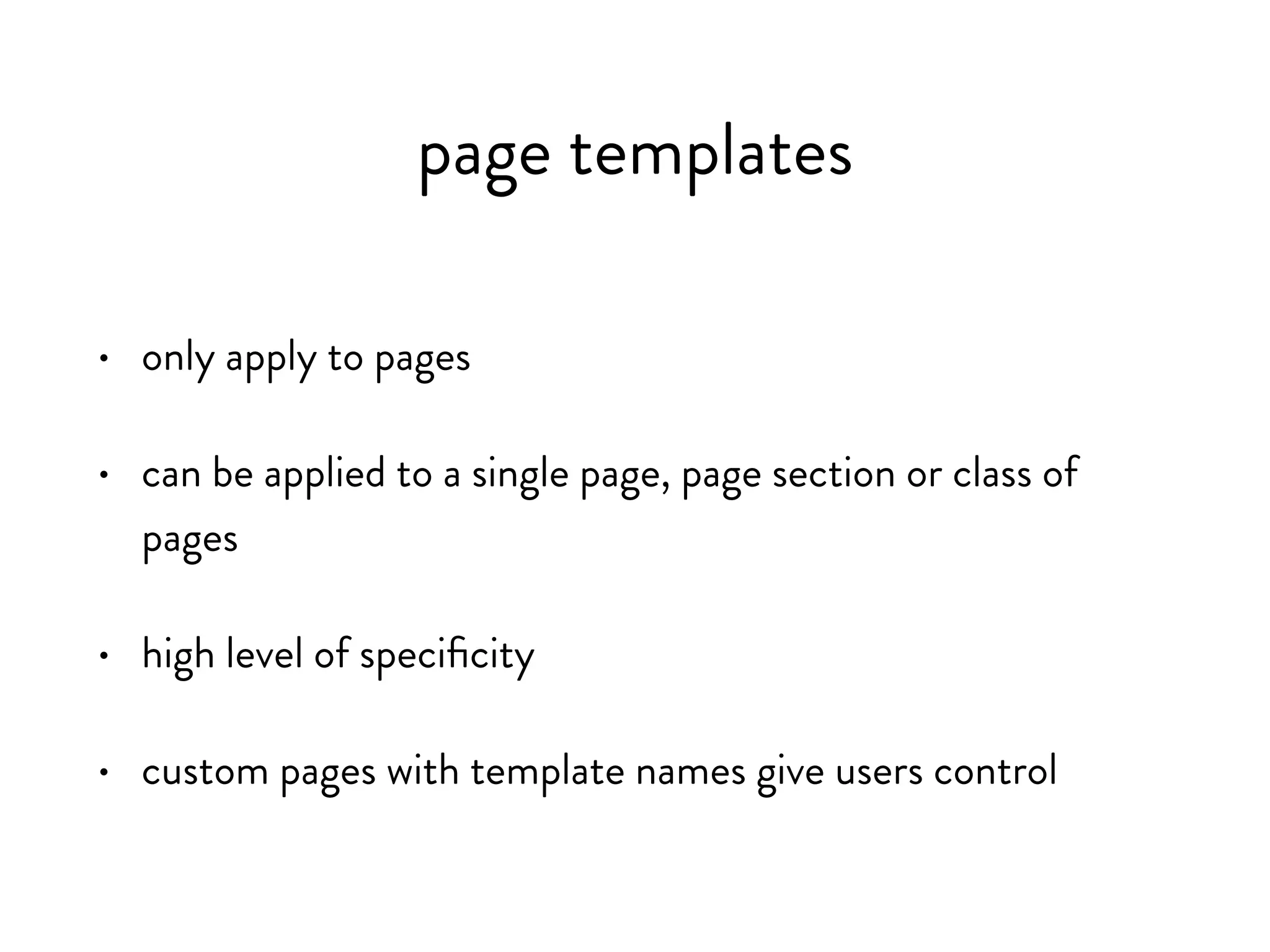 page templates
• only apply to pages
• used to change the look and feel of a page
• can be applied to a single page, page section or class of
pages
• custom pages with template names give users control by
enabling template switching
 