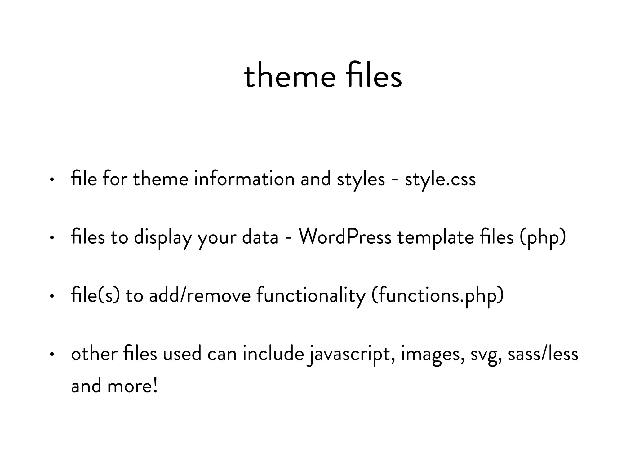 • files to display your data - WordPress template files (php)
• files for theme information and styles - style.css
• files to add/remove functionality (functions.php)
• other files used can include javascript, images, svg, sass/less
and more!
theme files
 