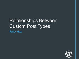 Relationships Between
Custom Post Types
Randy Hoyt
 
