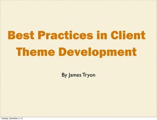 Best Practices in Client
       Theme Development
                          By James Tryon




Tuesday, December 4, 12
 