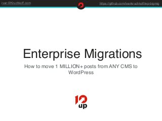 ivan@Kruchkoff.com https://github.com/ivankruchkoff/wp-bigmig
Enterprise Migrations
How to move 1 MILLION+ posts from ANY CMS to
WordPress
 