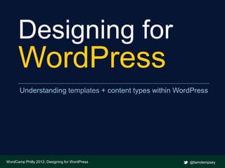 Designing for
      WordPress
       Understanding templates + content types within WordPress




WordCamp Philly 2012: Designing for WordPress            @liamdempsey
 