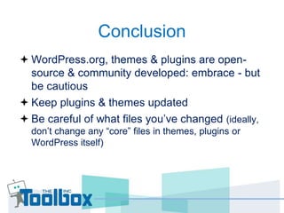 Conclusion 
 WordPress.org, themes & plugins are open-source 
& community developed: embrace - but 
be cautious 
 Keep p...