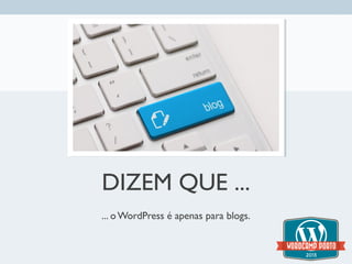 DIZEM QUE ...
... o WordPress é apenas para blogs.